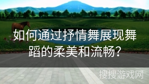 如何通过抒情舞展现舞蹈的柔美和流畅？