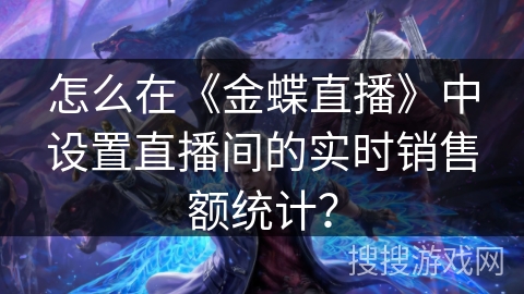 怎么在《金蝶直播》中设置直播间的实时销售额统计？