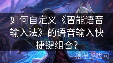 如何自定义《智能语音输入法》的语音输入快捷键组合？