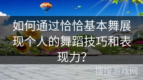 如何通过恰恰基本舞展现个人的舞蹈技巧和表现力？