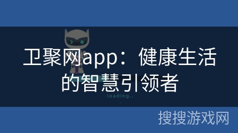 卫聚网app：健康生活的智慧引领者