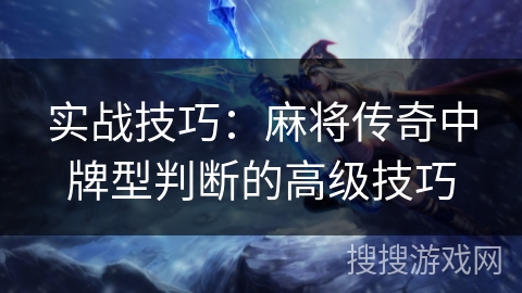 实战技巧：麻将传奇中牌型判断的高级技巧