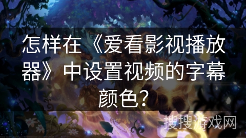 怎样在《爱看影视播放器》中设置视频的字幕颜色？