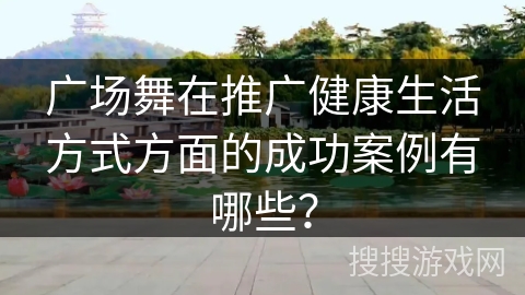 广场舞在推广健康生活方式方面的成功案例有哪些？