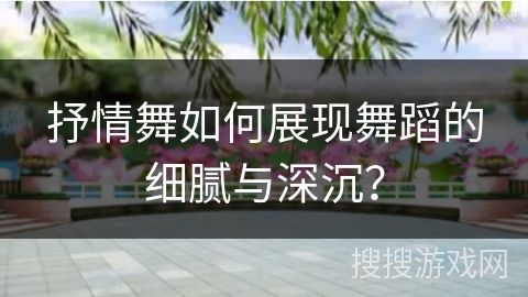 抒情舞如何展现舞蹈的细腻与深沉？