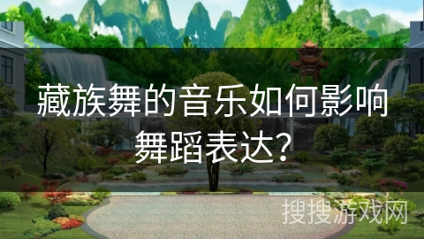 藏族舞的音乐如何影响舞蹈表达？