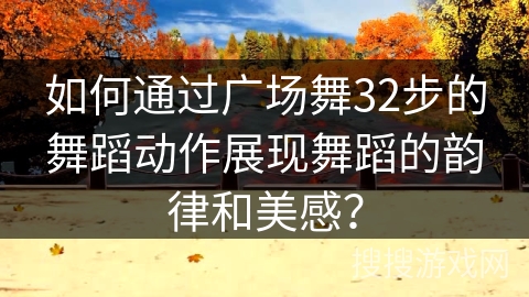 如何通过广场舞32步的舞蹈动作展现舞蹈的韵律和美感？