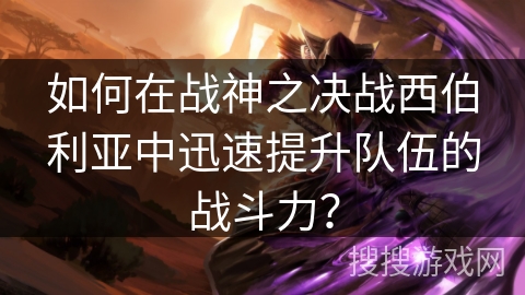 如何在战神之决战西伯利亚中迅速提升队伍的战斗力？