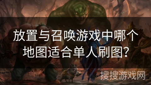 放置与召唤游戏中哪个地图适合单人刷图？