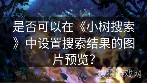 是否可以在《小树搜索》中设置搜索结果的图片预览？