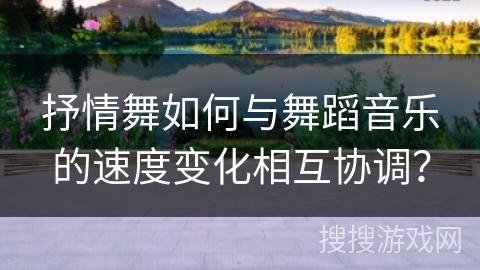 抒情舞如何与舞蹈音乐的速度变化相互协调？