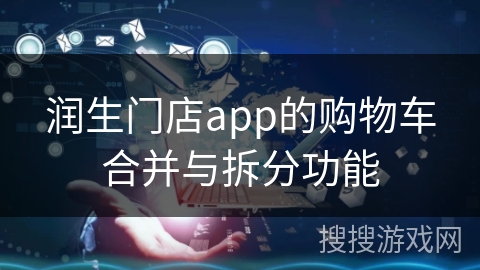 润生门店app的购物车合并与拆分功能