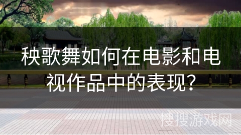 秧歌舞如何在电影和电视作品中的表现？