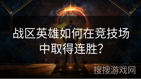 战区英雄如何在竞技场中取得连胜？