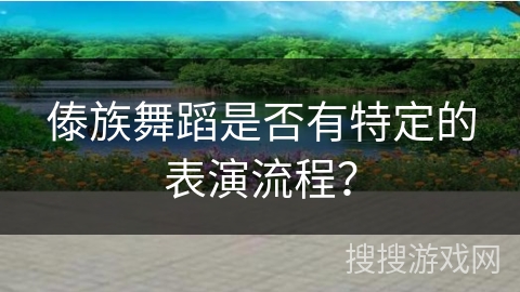 傣族舞蹈是否有特定的表演流程？