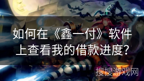 如何在《鑫一付》软件上查看我的借款进度？
