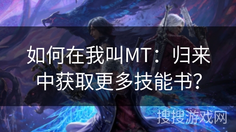 如何在我叫MT：归来中获取更多技能书？