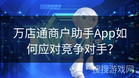 万店通商户助手App如何应对竞争对手？