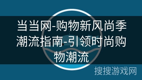 当当网-购物新风尚季潮流指南-引领时尚购物潮流