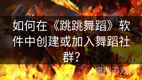 如何在《跳跳舞蹈》软件中创建或加入舞蹈社群？