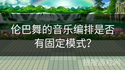 伦巴舞的音乐编排是否有固定模式？