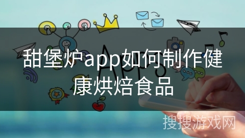 甜堡炉app如何制作健康烘焙食品
