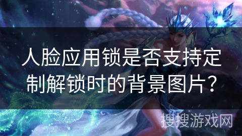 人脸应用锁是否支持定制解锁时的背景图片？