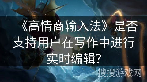 《高情商输入法》是否支持用户在写作中进行实时编辑？