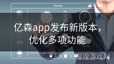 亿森app发布新版本，优化多项功能