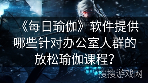 《每日瑜伽》软件提供哪些针对办公室人群的放松瑜伽课程？