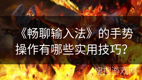 《畅聊输入法》的手势操作有哪些实用技巧？