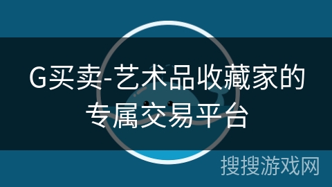 G买卖-艺术品收藏家的专属交易平台