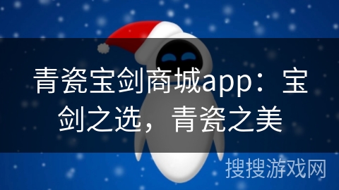 青瓷宝剑商城app：宝剑之选，青瓷之美