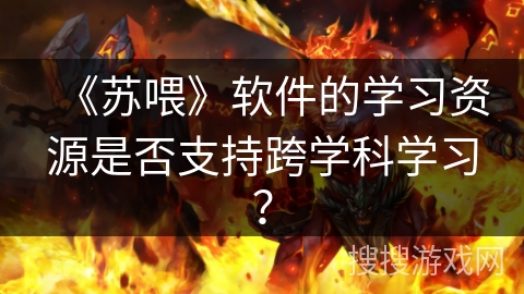 《苏喂》软件的学习资源是否支持跨学科学习？