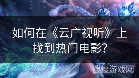 如何在《云广视听》上找到热门电影？