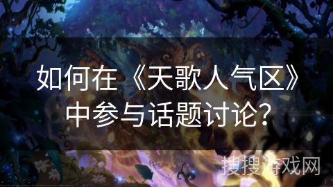 如何在《天歌人气区》中参与话题讨论？
