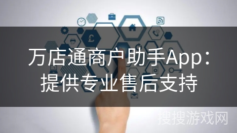 万店通商户助手App：提供专业售后支持