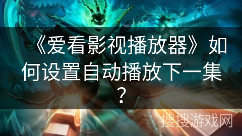 《爱看影视播放器》如何设置自动播放下一集？
