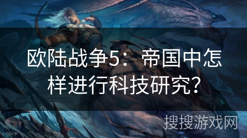 欧陆战争5：帝国中怎样进行科技研究？