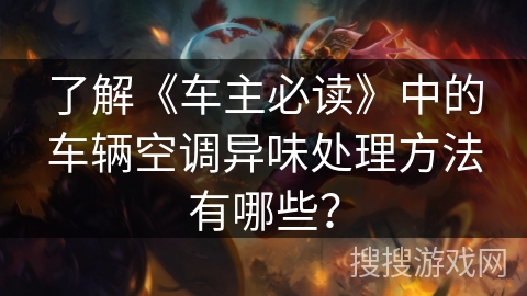 了解《车主必读》中的车辆空调异味处理方法有哪些？