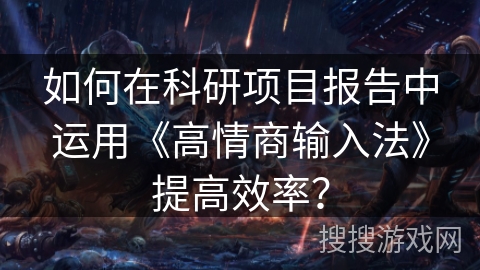如何在科研项目报告中运用《高情商输入法》提高效率？