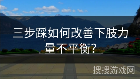 三步踩如何改善下肢力量不平衡？