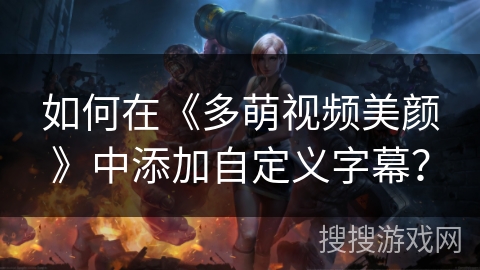 如何在《多萌视频美颜》中添加自定义字幕？