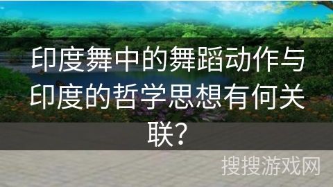 印度舞中的舞蹈动作与印度的哲学思想有何关联？