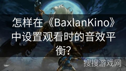 怎样在《BaxlanKino》中设置观看时的音效平衡？
