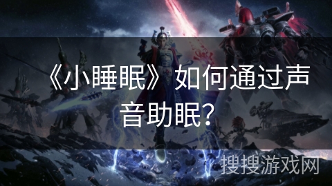 《小睡眠》如何通过声音助眠？