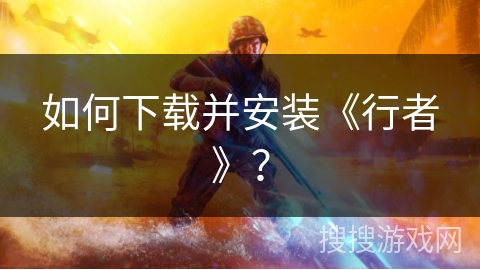 如何下载并安装《行者》？