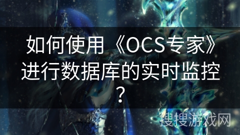如何使用《OCS专家》进行数据库的实时监控？