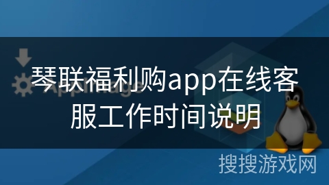 琴联福利购app在线客服工作时间说明