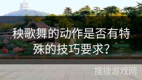 秧歌舞的动作是否有特殊的技巧要求？